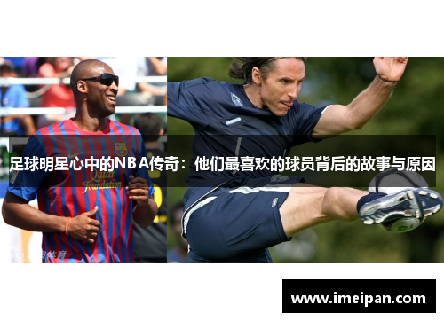 足球明星心中的NBA传奇：他们最喜欢的球员背后的故事与原因